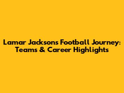 Lamar Jackson's Football Journey: Teams & Career Highlights