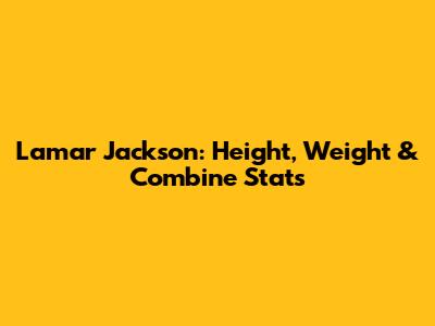 Lamar Jackson: Height, Weight & Combine Stats