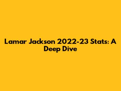 Lamar Jackson 2022-23 Stats: A Deep Dive