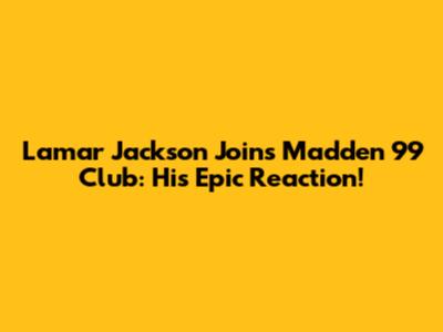 Lamar Jackson Joins Madden 99 Club: His Epic Reaction!