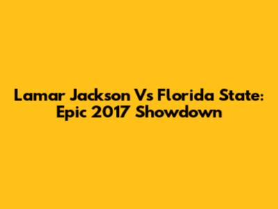 Lamar Jackson Vs Florida State: Epic 2017 Showdown