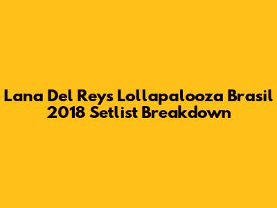 Lana Del Rey's Lollapalooza Brasil 2018 Setlist Breakdown