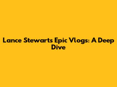 Lance Stewart's Epic Vlogs: A Deep Dive