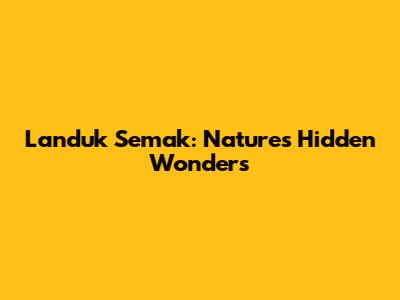 Landuk Semak: Nature's Hidden Wonders