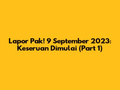 Lapor Pak! 9 September 2023: Keseruan Dimulai (Part 1)
