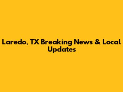 Laredo, TX Breaking News & Local Updates