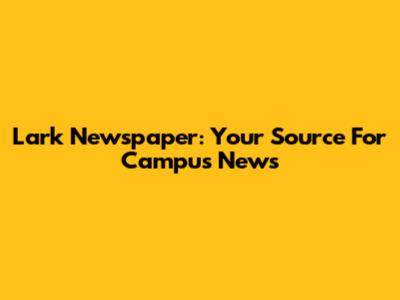 Lark Newspaper: Your Source For Campus News