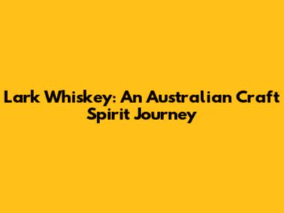 Lark Whiskey: An Australian Craft Spirit Journey