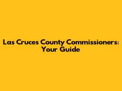 Las Cruces County Commissioners: Your Guide
