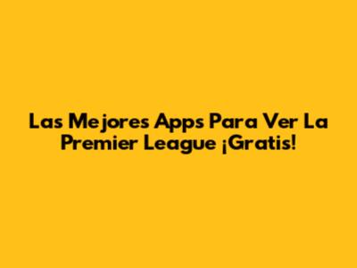 Las Mejores Apps Para Ver La Premier League ¡Gratis!