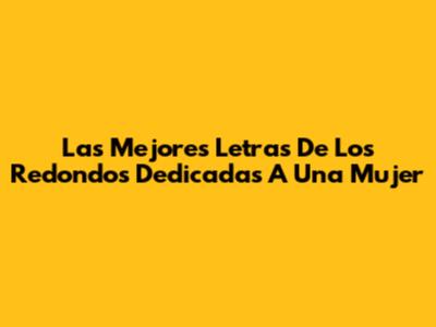 Las Mejores Letras De Los Redondos Dedicadas A Una Mujer