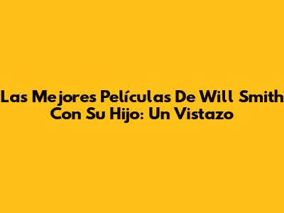 Las Mejores Películas De Will Smith Con Su Hijo: Un Vistazo