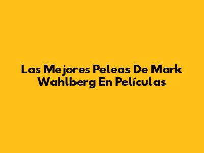 Las Mejores Peleas De Mark Wahlberg En Películas