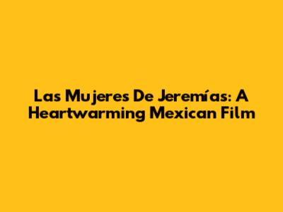 Las Mujeres De Jeremías: A Heartwarming Mexican Film