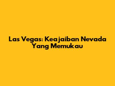 Las Vegas: Keajaiban Nevada Yang Memukau