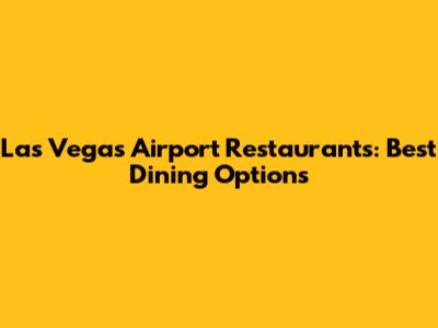 Las Vegas Airport Restaurants: Best Dining Options