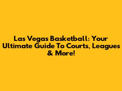 Las Vegas Basketball: Your Ultimate Guide To Courts, Leagues & More!