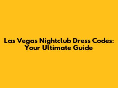 Las Vegas Nightclub Dress Codes: Your Ultimate Guide