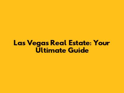 Las Vegas Real Estate: Your Ultimate Guide