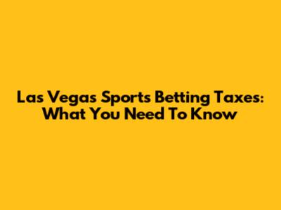 Las Vegas Sports Betting Taxes: What You Need To Know