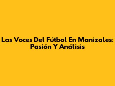Las Voces Del Fútbol En Manizales: Pasión Y Análisis