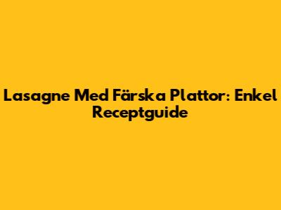 Lasagne Med Färska Plattor: Enkel Receptguide