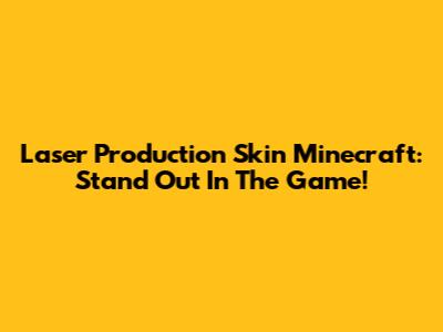 Laser Production Skin Minecraft: Stand Out In The Game!