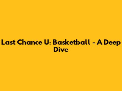 Last Chance U: Basketball - A Deep Dive