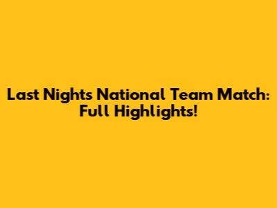 Last Night's National Team Match: Full Highlights!