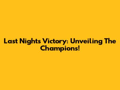 Last Night's Victory: Unveiling The Champions!