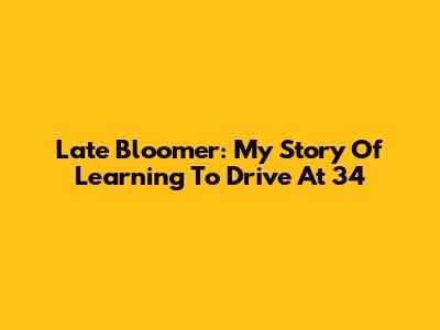 Late Bloomer: My Story Of Learning To Drive At 34