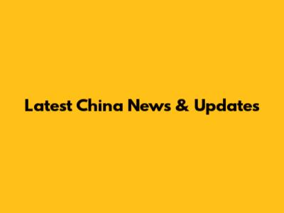 Latest China News & Updates