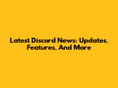 Latest Discord News: Updates, Features, And More