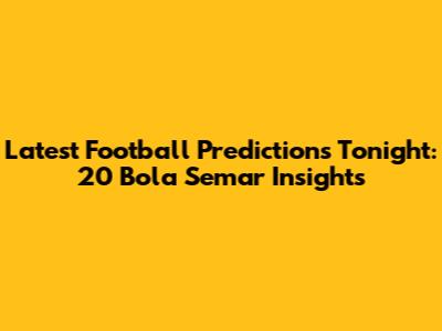 Latest Football Predictions Tonight: 20 Bola Semar Insights