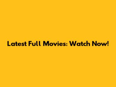 Latest Full Movies: Watch Now!