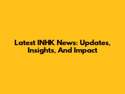 Latest INHK News: Updates, Insights, And Impact