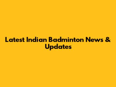 Latest Indian Badminton News & Updates