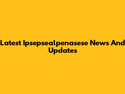 Latest Ipsepsealpenasese News And Updates