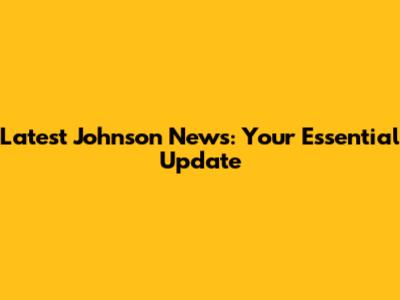 Latest Johnson News: Your Essential Update