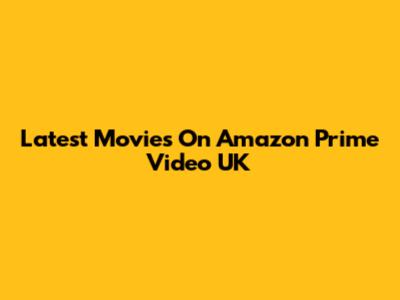 Latest Movies On Amazon Prime Video UK