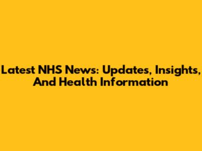 Latest NHS News: Updates, Insights, And Health Information