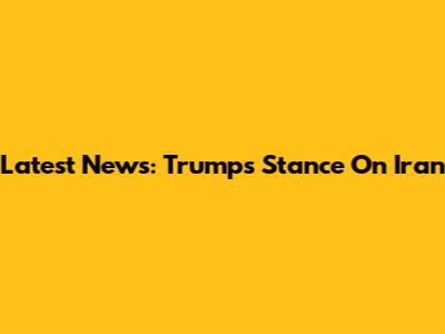 Latest News: Trump's Stance On Iran
