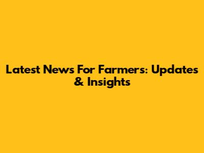Latest News For Farmers: Updates & Insights