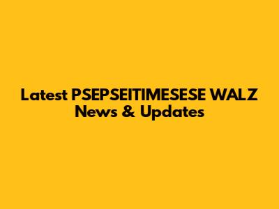 Latest PSEPSEITIMESESE WALZ News & Updates