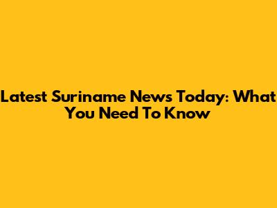 Latest Suriname News Today: What You Need To Know