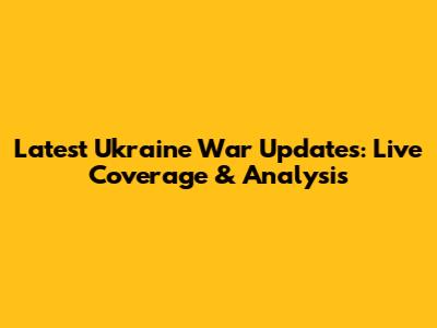 Latest Ukraine War Updates: Live Coverage & Analysis