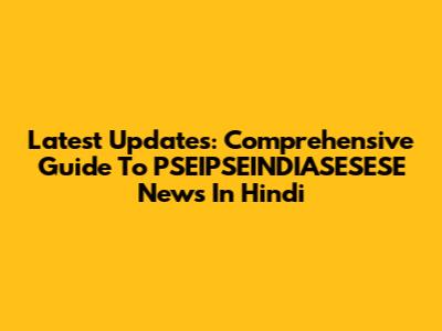 Latest Updates: Comprehensive Guide To PSEIPSEINDIASESESE News In Hindi