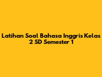 Latihan Soal Bahasa Inggris Kelas 2 SD Semester 1