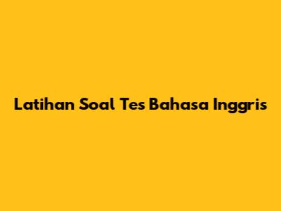 Latihan Soal Tes Bahasa Inggris