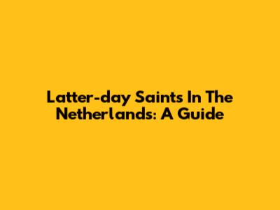 Latter-day Saints In The Netherlands: A Guide